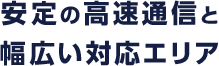 高速通信と幅広い対応エリア