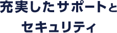 充実のサポートとセキュリティ