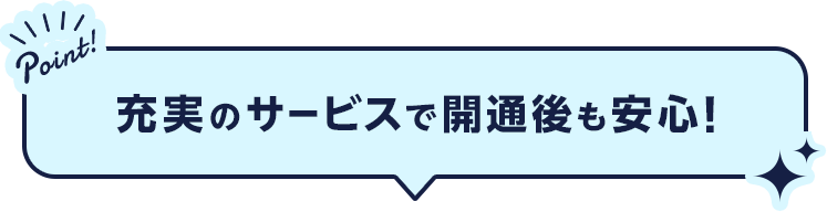 充実のサービスで開通後も安心！